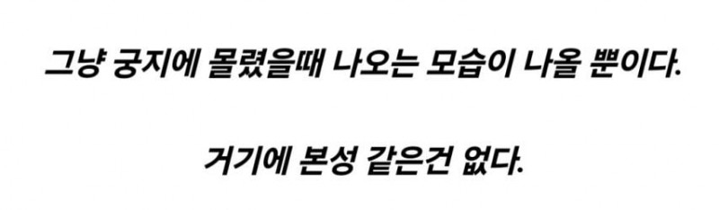 사람이 궁지에 몰렸을떄 본성이 나올까?